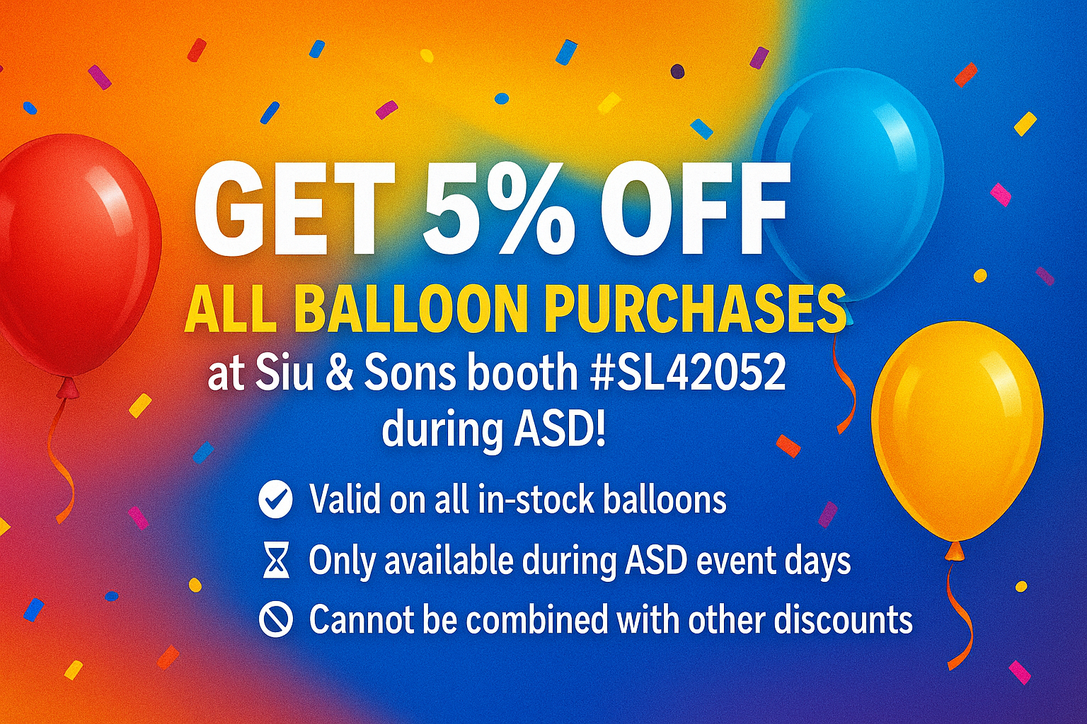 🎉 Get 5% OFF all balloon purchases at Siu & Sons booth #SL42052 during ASD! 224