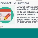 During this webinar you will learn about Layered Process Audits (LPAs). They are high-frequency process audits conducted on the shop floor to check that correct processes are being done.