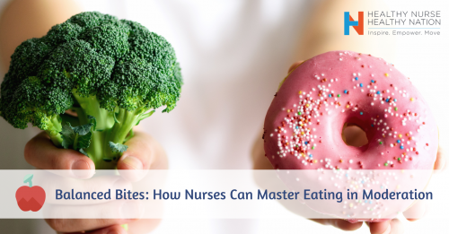 Healthy Nurse, Healthy Nation® Blog - Balanced Bites: How Nurses Can Master Eating in Moderation 4679